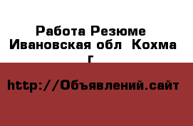 Работа Резюме. Ивановская обл.,Кохма г.